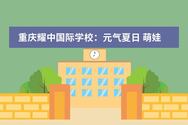 重庆耀中国际学校:元气夏日 萌娃回归