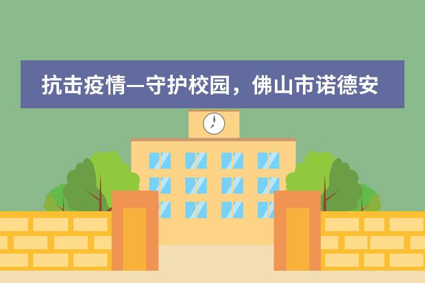 抗击疫情—守护校园,佛山市诺德安达学校师生在行动