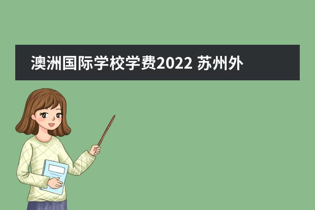 澳洲国际学校学费2022 苏州外国语国际学校学费2022