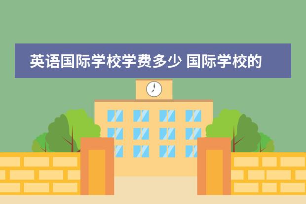 英语国际学校学费多少 国际学校的学费一般需要多少?
