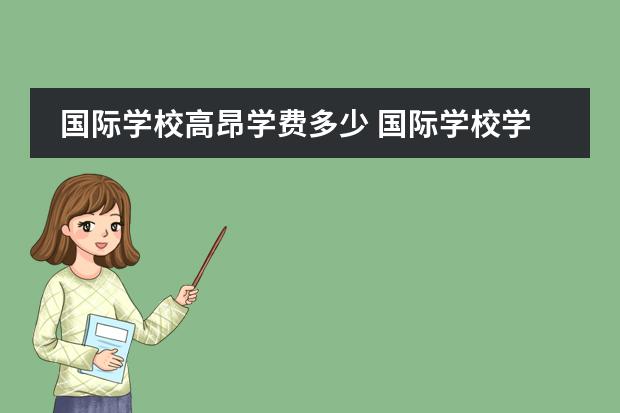 国际学校高昂学费多少 国际学校学费一年多少