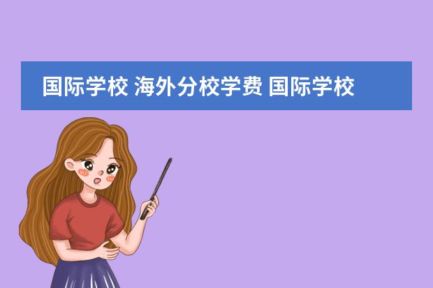 国际学校 海外分校学费 国际学校费用是不是很贵,枫叶学校大家了解过吗? - ...