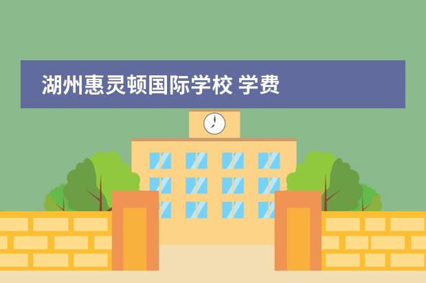 湖州惠灵顿国际学校 学费
扩展资料