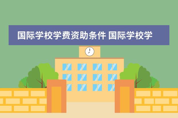 国际学校学费资助条件 国际学校学费多少