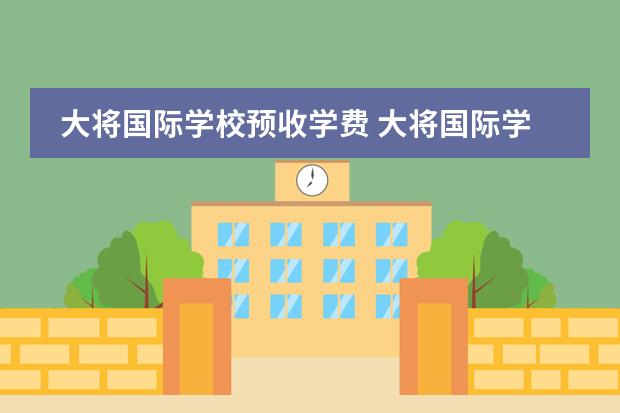 大将国际学校预收学费 大将国际学校学费多少?