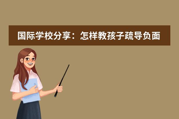 国际学校分享：怎样教孩子疏导负面情绪