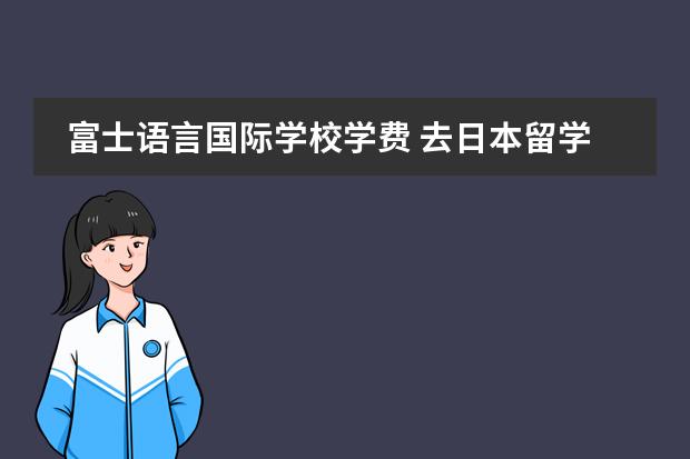 富士语言国际学校学费 去日本留学好不好