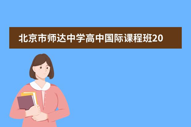 北京市师达中学高中国际课程班2023年春季简章(附学费、课程)