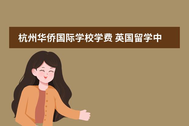 杭州华侨国际学校学费 英国留学中介机构哪家好?
