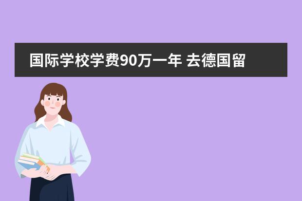 国际学校学费90万一年 去德国留学一年多少钱?