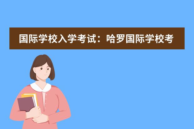 国际学校入学考试:哈罗国际学校考什么?