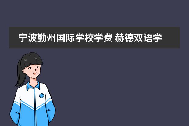 宁波勤州国际学校学费 赫德双语学校一年学费多少