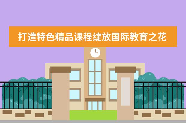 打造特色精品课程绽放国际教育之花——北京市二十一世纪国际学校小学部介绍