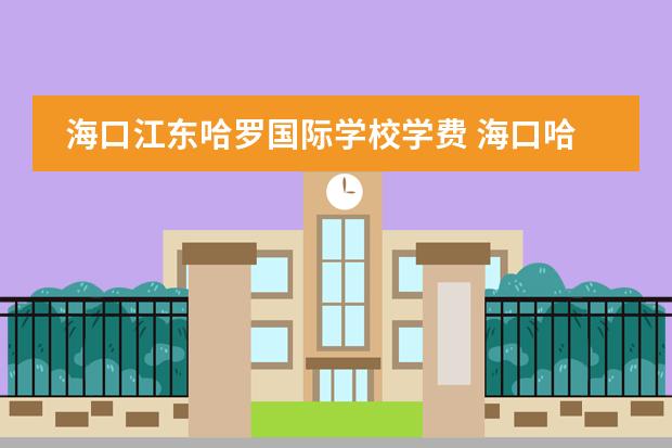 海口江东哈罗国际学校学费 海口哈罗国际学校学费