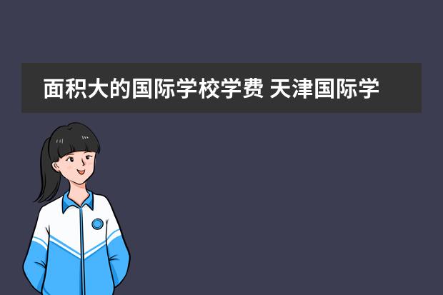 面积大的国际学校学费 天津国际学校学费
