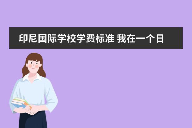 印尼国际学校学费标准 我在一个日本的国际学校,爱上了一个印尼的穆斯林,(...
