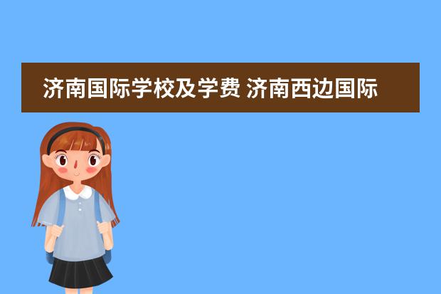 济南国际学校及学费 济南西边国际学校有哪些