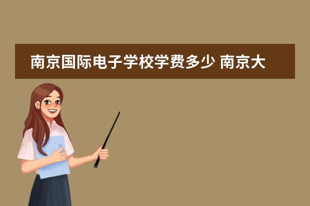 南京国际电子学校学费多少 南京大学mba学费多少?