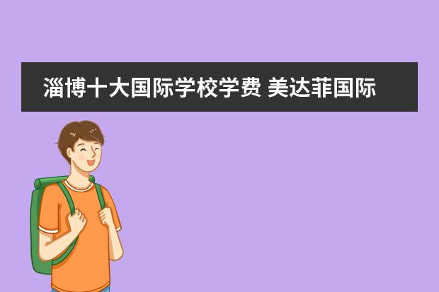 淄博十大国际学校学费 美达菲国际学校淄博学费