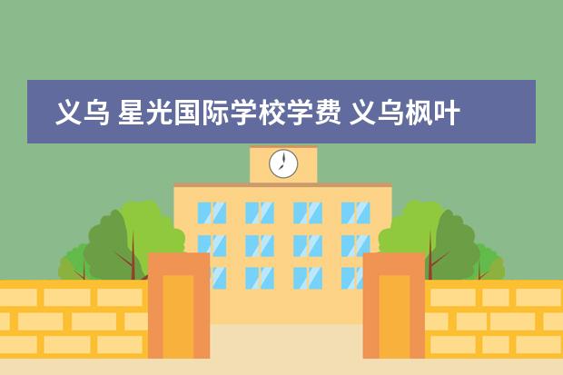 义乌 星光国际学校学费 义乌枫叶国际学校学费多少