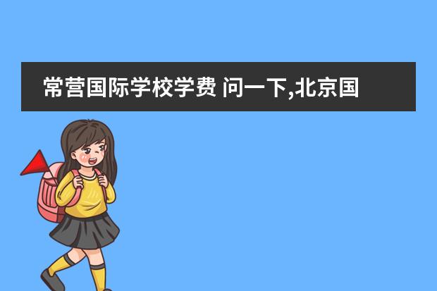 常营国际学校学费 问一下,北京国际学校一年学费大概需要多少? - 百度...