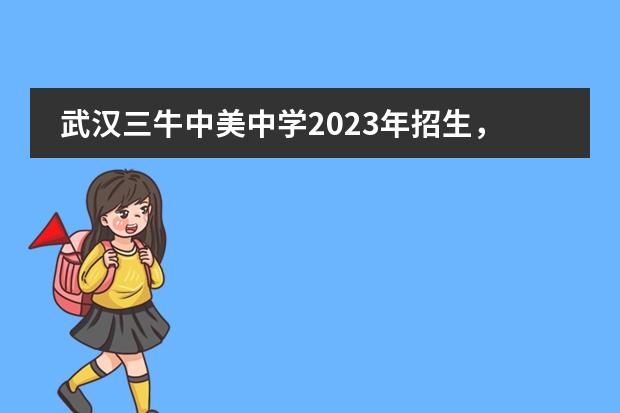 武汉三牛中美中学2023年招生，附招生细则。