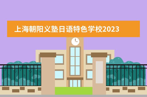 上海朝阳义塾日语特色学校2023年招生，附学费介绍。