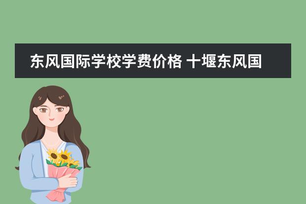 东风国际学校学费价格 十堰东风国际学校和十堰外国语学校哪个好