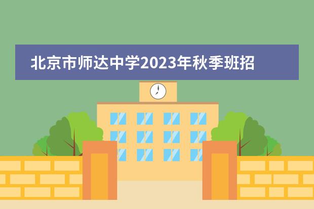 北京市师达中学2023年秋季班招生计划,附学费详情
