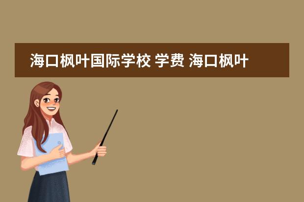 海口枫叶国际学校 学费 海口枫叶国际学校小学部学费