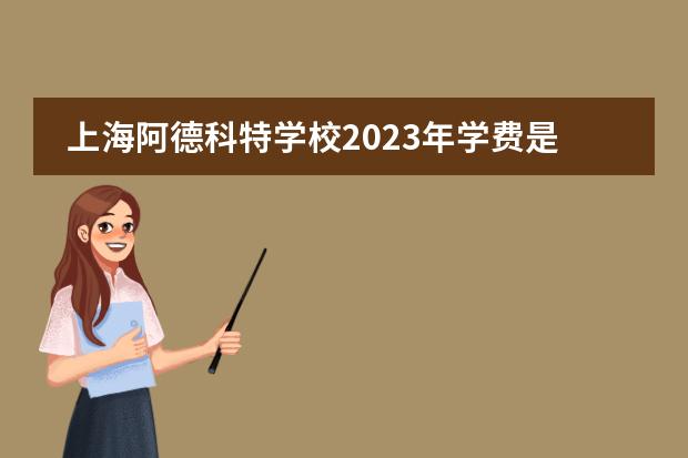 上海阿德科特学校2023年学费是多少?