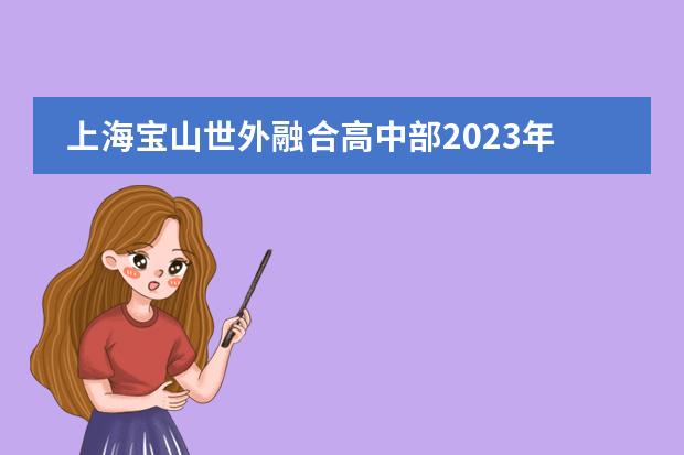 上海宝山世外融合高中部2023年学部简介，学费介绍。