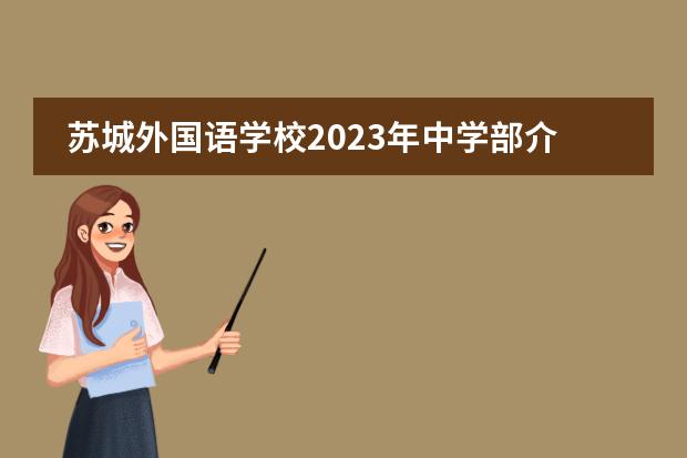 苏城外国语学校2023年中学部介绍。