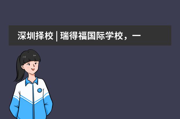 深圳择校 | 瑞得福国际学校,一所纯美式教育的国际化学校