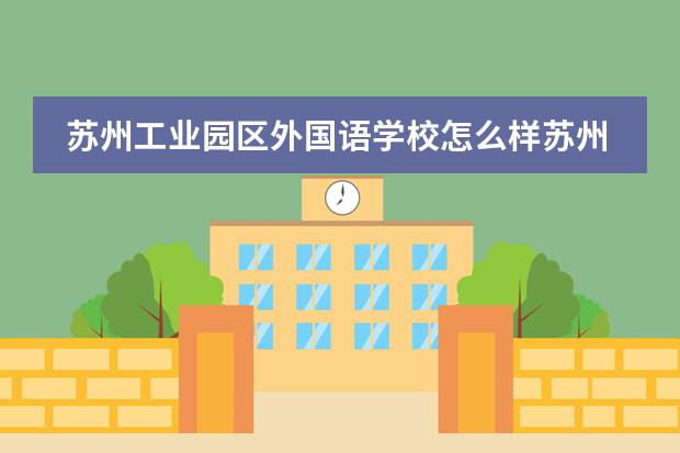 苏州工业园区外国语学校怎么样苏州工业园区外国语学校介绍。
