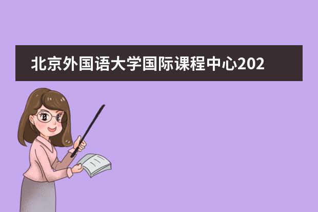 北京外国语大学国际课程中心2022年招生启动，入学报名开始！