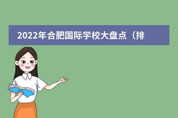 2022年合肥国际学校大盘点（排名、招生简章、学费、校园开放日）