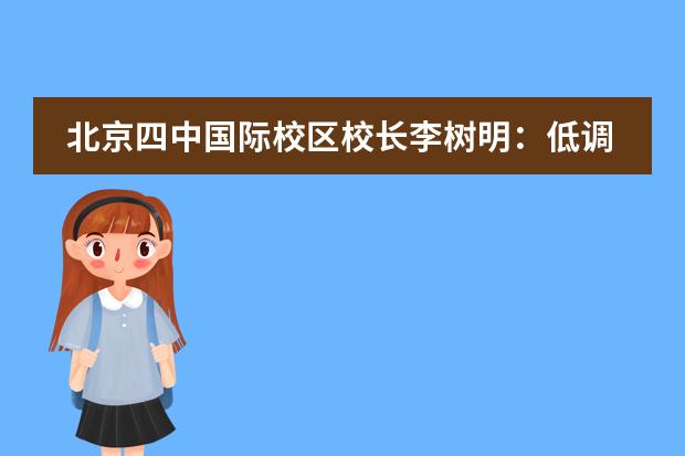 北京四中国际校区校长李树明：低调与情怀并举，课程与升学并重