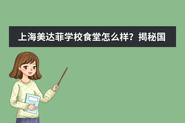 上海美达菲学校食堂怎么样?揭秘国际学校美达菲的神仙食堂