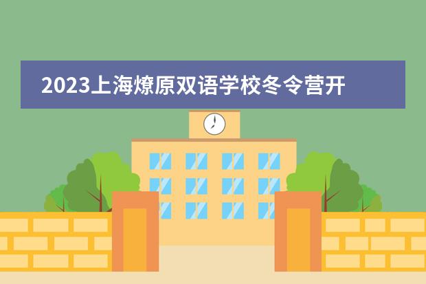 2023上海燎原双语学校冬令营开始报名啦!