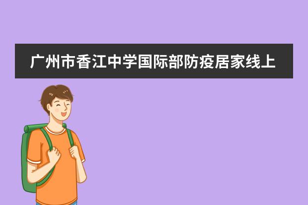 广州市香江中学国际部防疫居家线上教育教学纪实