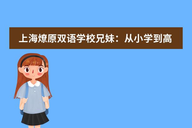 上海燎原双语学校兄妹:从小学到高中的燎原,是回忆中的“快乐星球”
