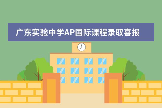 广东实验中学AP国际课程录取喜报,连续四年获全美TOP15华大录取