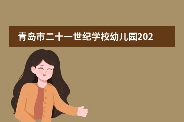 青岛市二十一世纪学校幼儿园2022年招生简章