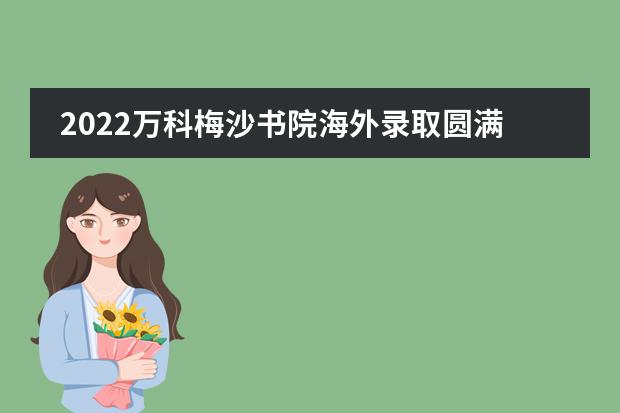 2022万科梅沙书院海外录取圆满收官!美国/世界TOP10录取总数创新高