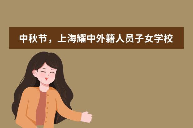 中秋节,上海耀中外籍人员子女学校对家人大声说爱