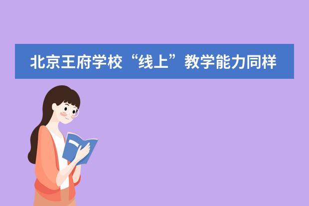 北京王府学校“线上”教学能力同样重要?或许这是当下不得不考察的择校因素!
