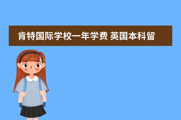 肯特国际学校一年学费 英国本科留学申请有哪些条件?