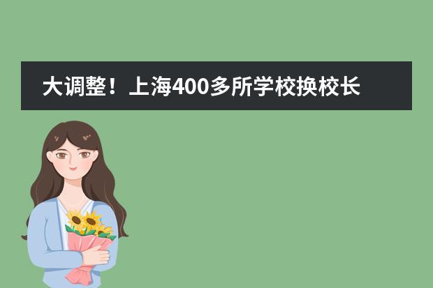 大调整！上海400多所学校换校长！华育、交附嘉定众多热门校，走马换将！