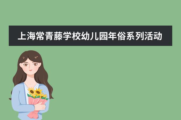 上海常青藤学校幼儿园年俗系列活动“我们如何表达自己”
